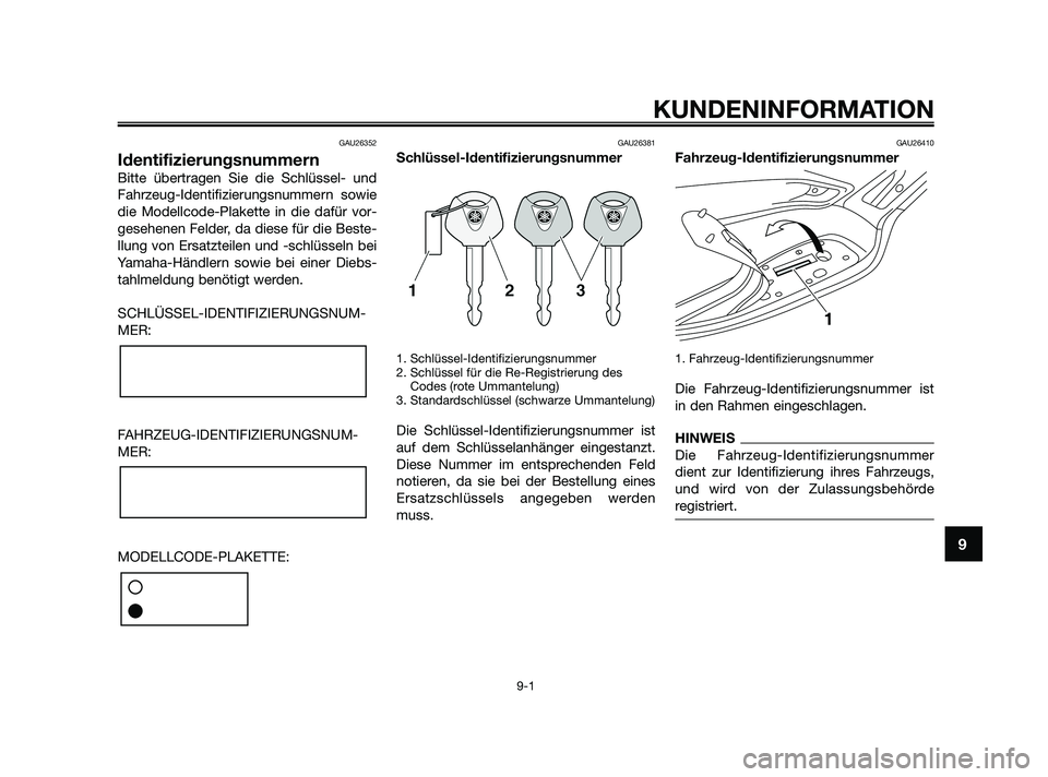 YAMAHA XMAX 125 2010  Betriebsanleitungen (in German) GAU26352
Identifizierungsnummern
Bitte übertragen Sie die Schlüssel- und
Fahrzeug-Identifizierungsnummern sowie
die Modellcode-Plakette in die dafür vor-
gesehenen Felder, da diese für die Beste-
