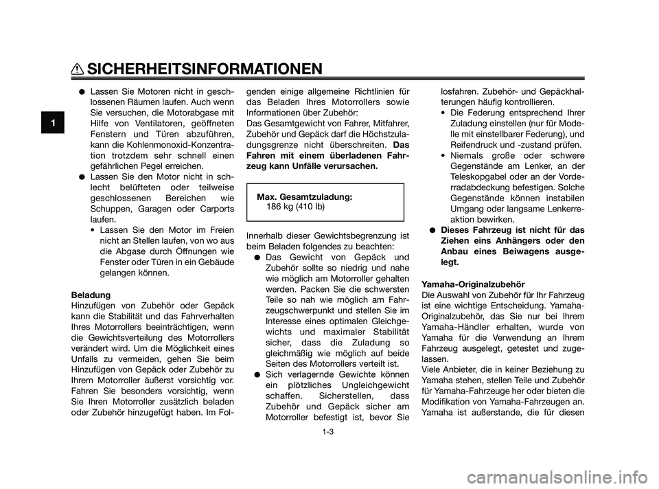 YAMAHA XMAX 125 2010  Betriebsanleitungen (in German) Lassen Sie Motoren nicht in gesch-
lossenen Räumen laufen. Auch wenn
Sie versuchen, die Motorabgase mit
Hilfe von Ventilatoren, geöffneten
Fenstern und Türen abzuführen,
kann die Kohlenmonoxid-Ko