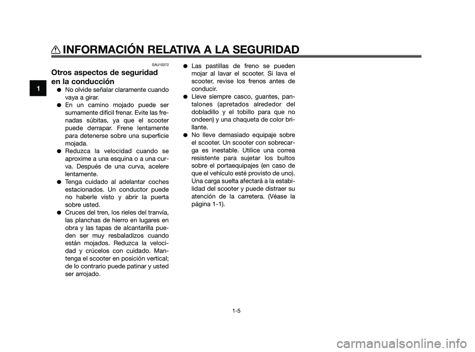 YAMAHA XMAX 125 2010  Manuale de Empleo (in Spanish) SAU10372
Otros aspectos de seguridad
en la conducción
No olvide señalar claramente cuando
vaya a girar.
En un camino mojado puede ser
sumamente difícil frenar. Evite las fre-
nadas súbitas, ya q