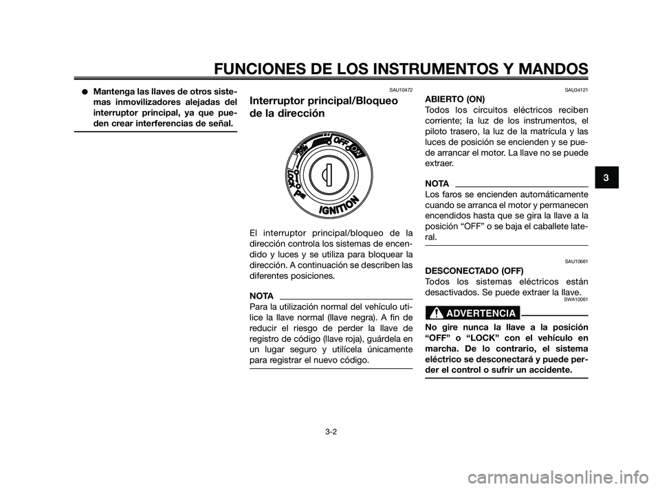 YAMAHA XMAX 125 2010  Manuale de Empleo (in Spanish) Mantenga las llaves de otros siste-
mas inmovilizadores alejadas del
interruptor principal, ya que pue-
den crear interferencias de señal.SAU10472
Interruptor principal/Bloqueo
de la dirección
El i