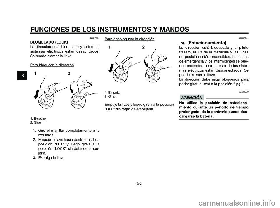 YAMAHA XMAX 125 2010  Manuale de Empleo (in Spanish) SAU10683
BLOQUEADO (LOCK)
La dirección está bloqueada y todos los
sistemas eléctricos están desactivados.
Se puede extraer la llave.
Para bloquear la dir
ección
1. Empujar
2. Girar
1. Gire el man