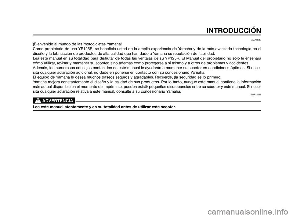 YAMAHA XMAX 125 2010  Manuale de Empleo (in Spanish) SAU10113
¡Bienvenido al mundo de las motocicletas Yamaha!
Como propietario de una YP125R, se beneficia usted de la amplia experiencia de Yamaha y de la más avanzada tecnología en el
diseño y la fa