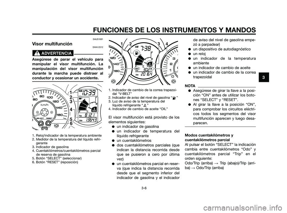 YAMAHA XMAX 125 2010 Manuale de Empleo (in Spanish) SAUS1681
Visor multifunciónSWA12312
Asegúrese de parar el vehículo para
manipular el visor multifunción. La
manipulación del visor multifunción
durante la marcha puede distraer al
conductor y oc YAMAHA XMAX 125 2010 Manuale de Empleo (in Spanish) SAUS1681
Visor multifunciónSWA12312
Asegúrese de parar el vehículo para
manipular el visor multifunción. La
manipulación del visor multifunción
durante la marcha puede distraer al
conductor y oc