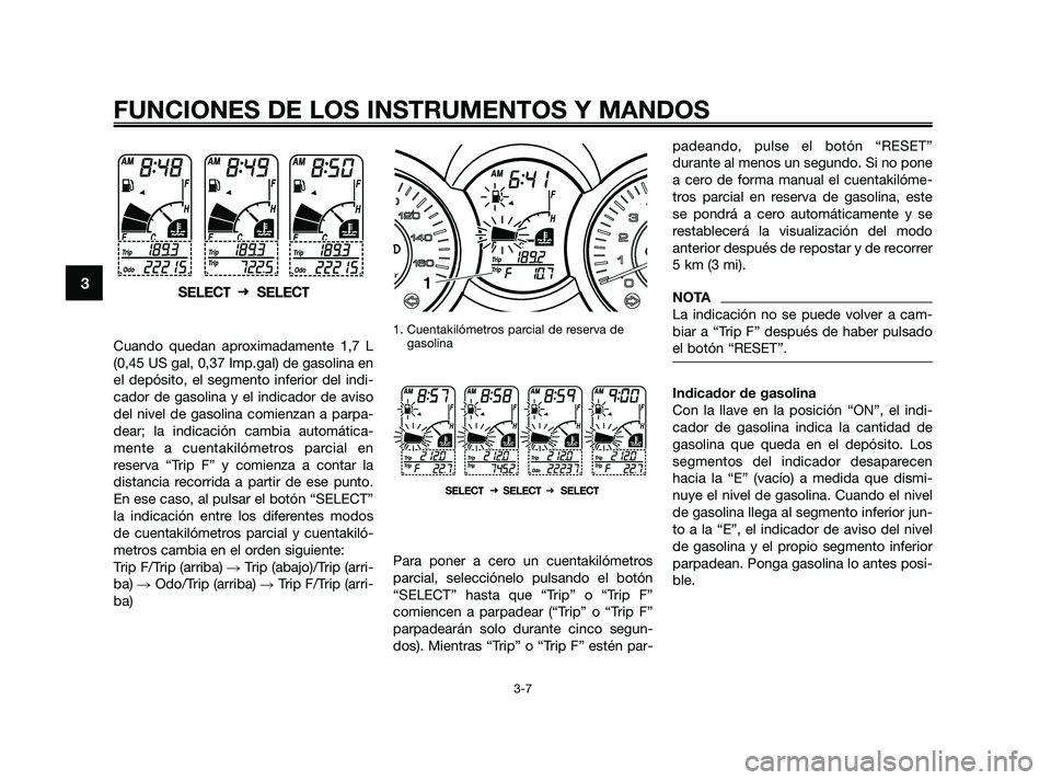 YAMAHA XMAX 125 2010 Manuale de Empleo (in Spanish) Cuando quedan aproximadamente 1,7 L
(0,45 US gal, 0,37 Imp.gal) de gasolina en
el depósito, el segmento inferior del indi-
cador de gasolina y el indicador de aviso
del nivel de gasolina comienzan a YAMAHA XMAX 125 2010 Manuale de Empleo (in Spanish) Cuando quedan aproximadamente 1,7 L
(0,45 US gal, 0,37 Imp.gal) de gasolina en
el depósito, el segmento inferior del indi-
cador de gasolina y el indicador de aviso
del nivel de gasolina comienzan a
