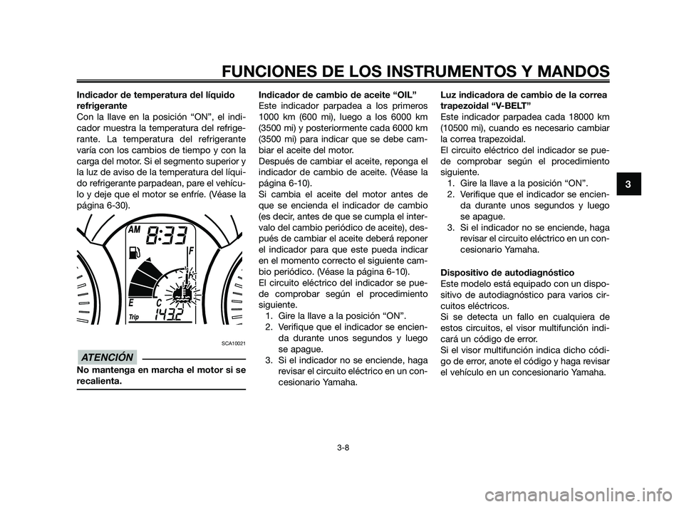 YAMAHA XMAX 125 2010 Manuale de Empleo (in Spanish) Indicador de temperatura del líquido
refrigerante
Con la llave en la posición “ON”, el indi-
cador muestra la temperatura del refrige-
rante. La temperatura del refrigerante
varía con los cambi YAMAHA XMAX 125 2010 Manuale de Empleo (in Spanish) Indicador de temperatura del líquido
refrigerante
Con la llave en la posición “ON”, el indi-
cador muestra la temperatura del refrige-
rante. La temperatura del refrigerante
varía con los cambi