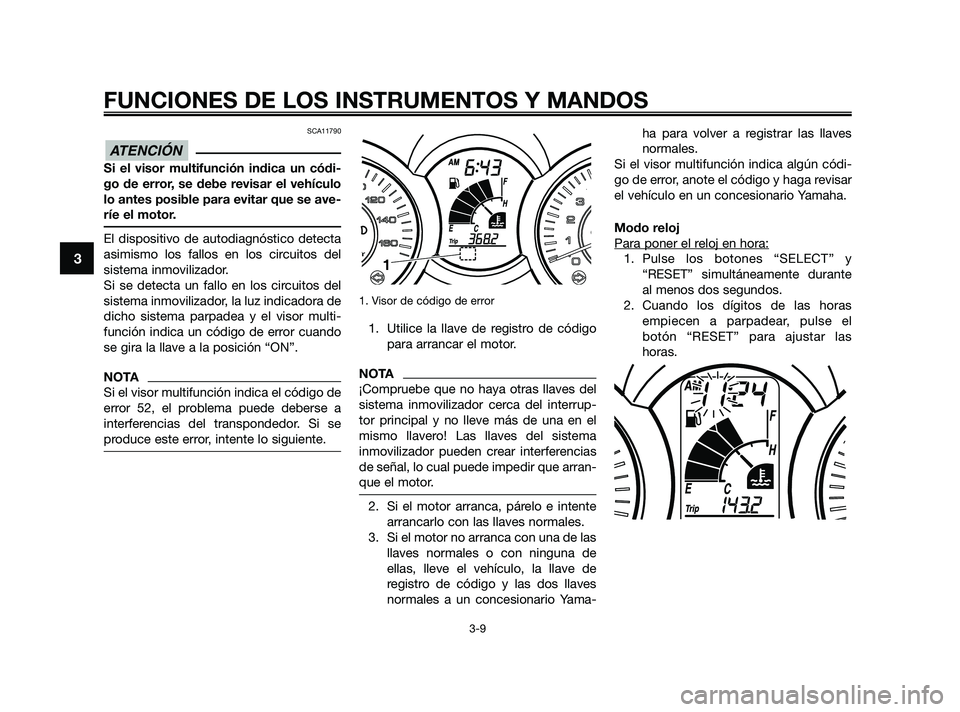 YAMAHA XMAX 125 2010 Manuale de Empleo (in Spanish) SCA11790
Si el visor multifunción indica un códi-
go de error, se debe revisar el vehículo
lo antes posible para evitar que se ave-
ríe el motor.
El dispositivo de autodiagnóstico detecta
asimism YAMAHA XMAX 125 2010 Manuale de Empleo (in Spanish) SCA11790
Si el visor multifunción indica un códi-
go de error, se debe revisar el vehículo
lo antes posible para evitar que se ave-
ríe el motor.
El dispositivo de autodiagnóstico detecta
asimism