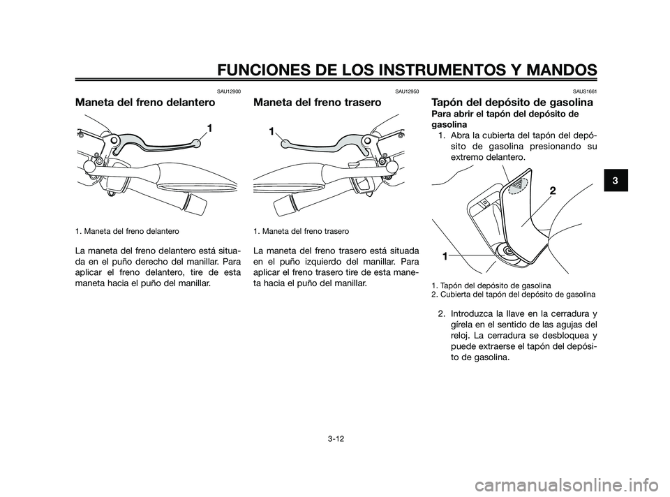 YAMAHA XMAX 125 2010 Manuale de Empleo (in Spanish) SAU12900
Maneta del freno delantero
1. Maneta del freno delantero
La maneta del freno delantero está situa-
da en el puño derecho del manillar. Para
aplicar el freno delantero, tire de esta
maneta YAMAHA XMAX 125 2010 Manuale de Empleo (in Spanish) SAU12900
Maneta del freno delantero
1. Maneta del freno delantero
La maneta del freno delantero está situa-
da en el puño derecho del manillar. Para
aplicar el freno delantero, tire de esta
maneta