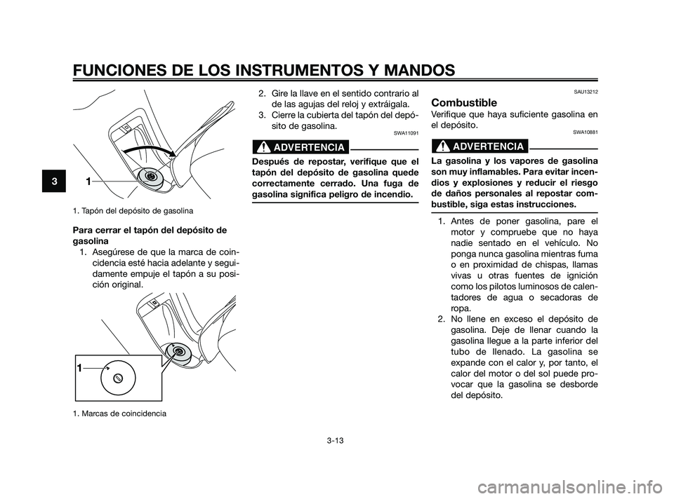 YAMAHA XMAX 125 2010 Manuale de Empleo (in Spanish) 1. Tapón del depósito de gasolina
Para cerrar el tapón del depósito de
gasolina
1. Asegúrese de que la marca de coin-
cidencia esté hacia adelante y segui-
damente empuje el tapón a su posi-
ci YAMAHA XMAX 125 2010 Manuale de Empleo (in Spanish) 1. Tapón del depósito de gasolina
Para cerrar el tapón del depósito de
gasolina
1. Asegúrese de que la marca de coin-
cidencia esté hacia adelante y segui-
damente empuje el tapón a su posi-
ci