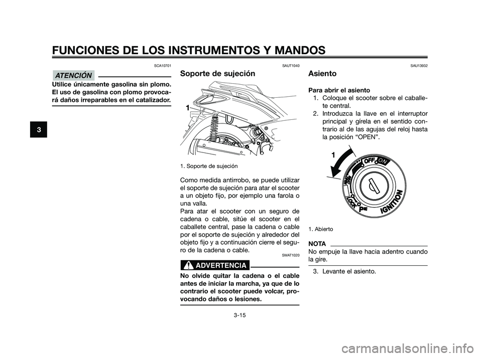 YAMAHA XMAX 125 2010 Manuale de Empleo (in Spanish) SCA10701
Utilice únicamente gasolina sin plomo.
El uso de gasolina con plomo provoca-
rá daños irreparables en el catalizador.
SAUT1040
Soporte de sujeción
1. Soporte de sujeción
Como medida anti YAMAHA XMAX 125 2010 Manuale de Empleo (in Spanish) SCA10701
Utilice únicamente gasolina sin plomo.
El uso de gasolina con plomo provoca-
rá daños irreparables en el catalizador.
SAUT1040
Soporte de sujeción
1. Soporte de sujeción
Como medida anti