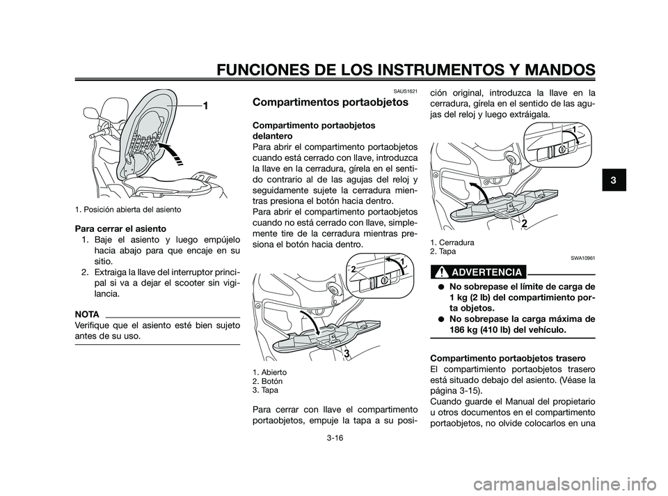YAMAHA XMAX 125 2010  Manuale de Empleo (in Spanish) 1. Posición abierta del asiento
Para cerrar el asiento
1. Baje el asiento y luego empújelo
hacia abajo para que encaje en su
sitio.
2. Extraiga la llave del interruptor princi-
pal si va a dejar el 