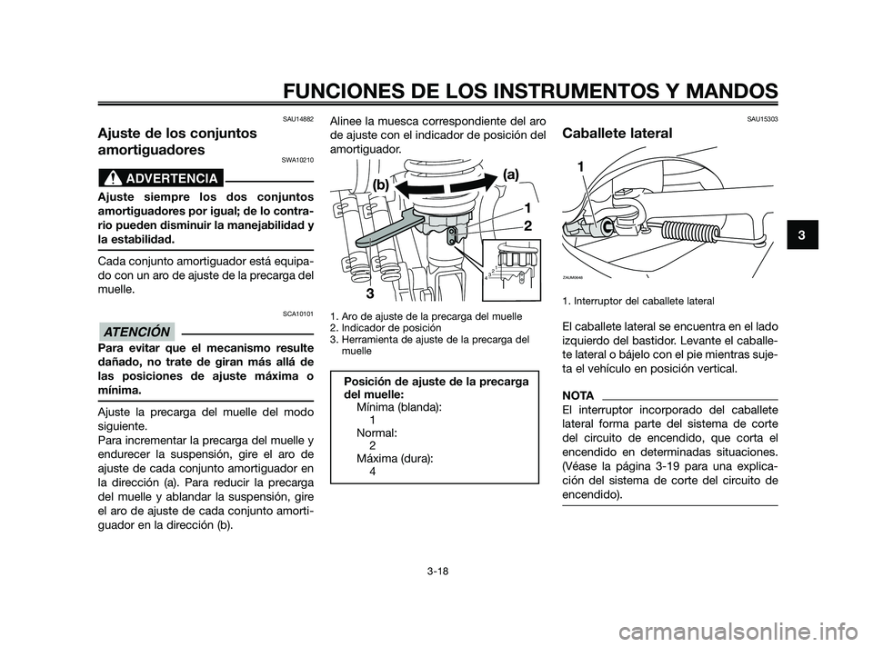 YAMAHA XMAX 125 2010  Manuale de Empleo (in Spanish) SAU14882
Ajuste de los conjuntos
amortiguadores
SWA10210
Ajuste siempre los dos conjuntos
amortiguadores por igual; de lo contra-
rio pueden disminuir la manejabilidad y
la estabilidad.
Cada conjunto 