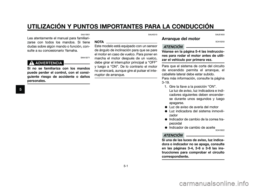YAMAHA XMAX 125 2010  Manuale de Empleo (in Spanish) SAU15951
Lea atentamente el manual para familiari-
zarse con todos los mandos. Si tiene
dudas sobre algún mando o función, con-
sulte a su concesionario Yamaha.
SWA10271
Si no se familiariza con los