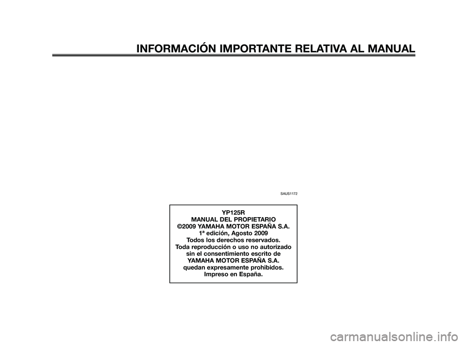 YAMAHA XMAX 125 2010  Manuale de Empleo (in Spanish) SAUS1172
INFORMACIÓN IMPORTANTE RELATIVA AL MANUAL
YP125R
MANUAL DEL PROPIETARIO
©2009 YAMAHA MOTOR ESPAÑA S.A.
1ª edición, Agosto 2009
Todos los derechos reservados.
Toda reproducción o uso no 