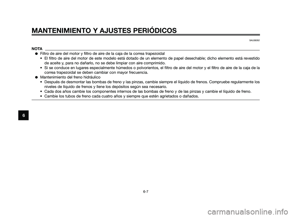 YAMAHA XMAX 125 2010  Manuale de Empleo (in Spanish) MANTENIMIENTO Y AJUSTES PERIÓDICOS
6-7
6
SAU38262
NOTA
Filtro de aire del motor y filtro de aire de la caja de la correa trapezoidal
• El filtro de aire del motor de este modelo está dotado de un