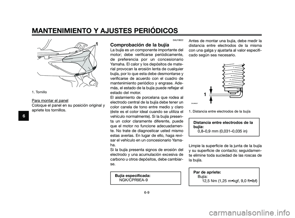 YAMAHA XMAX 125 2010  Manuale de Empleo (in Spanish) 1. Tornillo
Para montar el panel
Coloque el panel en su posición original y
apriete los tornillos.
SAU19622
Comprobación de la bujía
La bujía es un componente importante del
motor; debe verificars