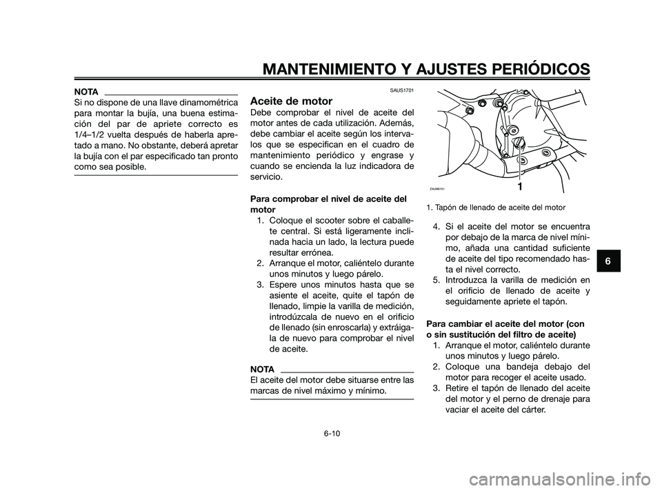 YAMAHA XMAX 125 2010 Manuale de Empleo (in Spanish) NOTA
Si no dispone de una llave dinamométrica
para montar la bujía, una buena estima-
ción del par de apriete correcto es
1/4–1/2 vuelta después de haberla apre-
tado a mano. No obstante, deber YAMAHA XMAX 125 2010 Manuale de Empleo (in Spanish) NOTA
Si no dispone de una llave dinamométrica
para montar la bujía, una buena estima-
ción del par de apriete correcto es
1/4–1/2 vuelta después de haberla apre-
tado a mano. No obstante, deber