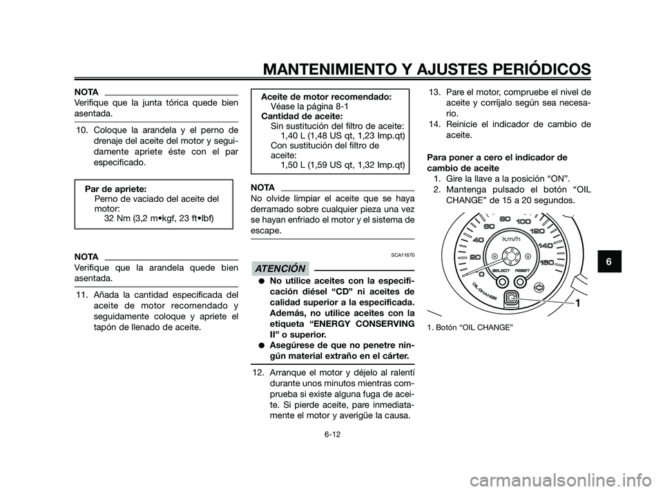 YAMAHA XMAX 125 2010 Manuale de Empleo (in Spanish) NOTA
Verifique que la junta tórica quede bien
asentada.
10. Coloque la arandela y el perno de
drenaje del aceite del motor y segui-
damente apriete éste con el par
especificado.
NOTA
Verifique que l YAMAHA XMAX 125 2010 Manuale de Empleo (in Spanish) NOTA
Verifique que la junta tórica quede bien
asentada.
10. Coloque la arandela y el perno de
drenaje del aceite del motor y segui-
damente apriete éste con el par
especificado.
NOTA
Verifique que l