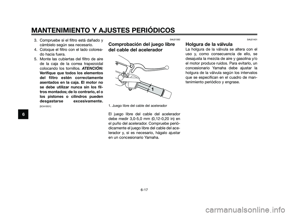 YAMAHA XMAX 125 2010 Manuale de Empleo (in Spanish) 3. Compruebe si el filtro está dañado y
cámbielo según sea necesario.
4. Coloque el filtro con el lado colorea-
do hacia fuera.
5. Monte las cubiertas del filtro de aire
de la caja de la correa tr YAMAHA XMAX 125 2010 Manuale de Empleo (in Spanish) 3. Compruebe si el filtro está dañado y
cámbielo según sea necesario.
4. Coloque el filtro con el lado colorea-
do hacia fuera.
5. Monte las cubiertas del filtro de aire
de la caja de la correa tr