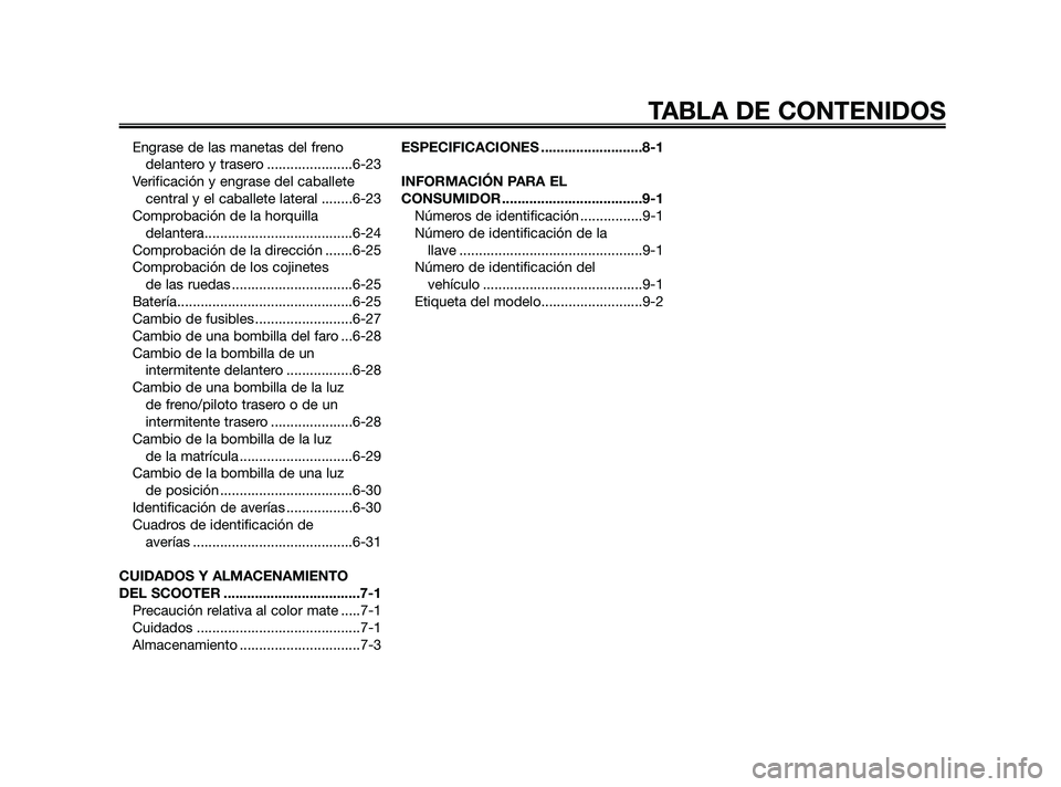 YAMAHA XMAX 125 2010  Manuale de Empleo (in Spanish) Engrase de las manetas del freno
delantero y trasero ......................6-23
Verificación y engrase del caballete
central y el caballete lateral ........6-23
Comprobación de la horquilla 
delante