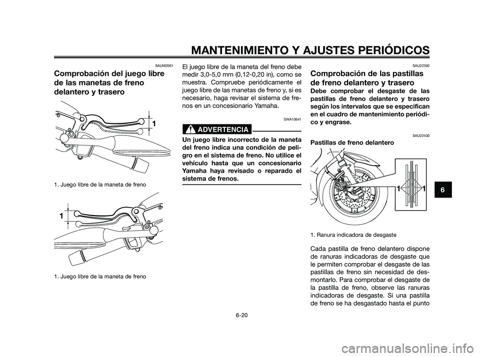 YAMAHA XMAX 125 2010  Manuale de Empleo (in Spanish) SAUM2061
Comprobación del juego libre
de las manetas de freno
delantero y trasero
1. Juego libre de la maneta de freno
1. Juego libre de la maneta de freno
El juego libre de la maneta del freno debe
