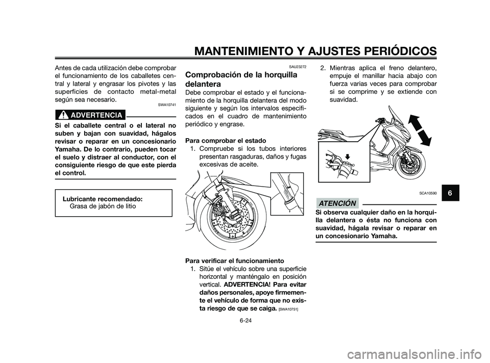 YAMAHA XMAX 125 2010  Manuale de Empleo (in Spanish) Antes de cada utilización debe comprobar
el funcionamiento de los caballetes cen-
tral y lateral y engrasar los pivotes y las
superficies de contacto metal-metal
según sea necesario.
SWA10741
Si el 