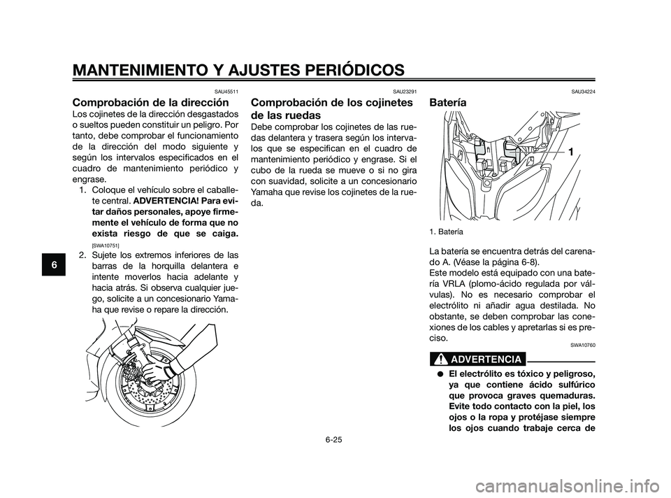 YAMAHA XMAX 125 2010  Manuale de Empleo (in Spanish) SAU45511
Comprobación de la dirección
Los cojinetes de la dirección desgastados
o sueltos pueden constituir un peligro. Por
tanto, debe comprobar el funcionamiento
de la dirección del modo siguien