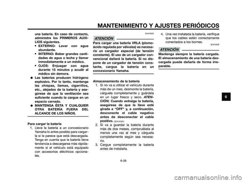 YAMAHA XMAX 125 2010  Manuale de Empleo (in Spanish) una batería. En caso de contacto,
administre los PRIMEROS AUXI-
LIOS siguientes.
•EXTERNO: Lavar con agua
abundante.
•INTERNO: Beber grandes canti-
dades de agua o leche y llamar
inmediatamente a