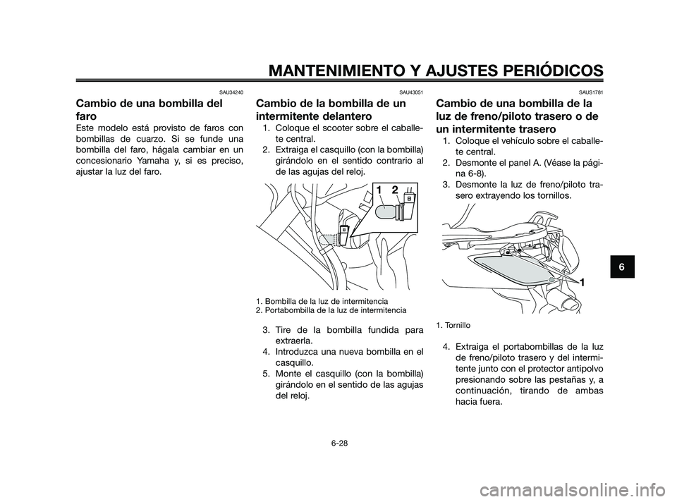 YAMAHA XMAX 125 2010  Manuale de Empleo (in Spanish) SAU34240
Cambio de una bombilla del
faro
Este modelo está provisto de faros con
bombillas de cuarzo. Si se funde una
bombilla del faro, hágala cambiar en un
concesionario Yamaha y, si es preciso,
aj