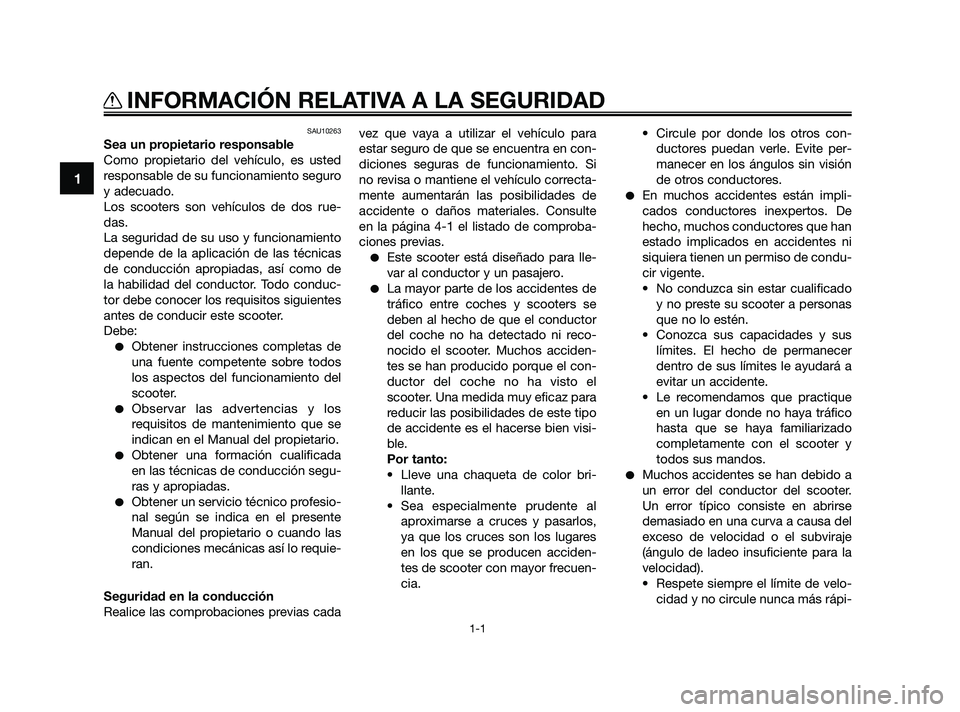 YAMAHA XMAX 125 2010  Manuale de Empleo (in Spanish) SAU10263
Sea un propietario responsable
Como propietario del vehículo, es usted
responsable de su funcionamiento seguro
y adecuado.
Los scooters son vehículos de dos rue-
das.
La seguridad de su uso