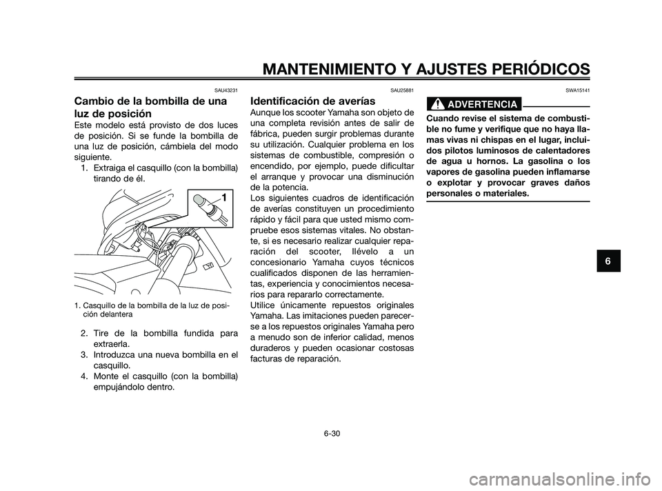 YAMAHA XMAX 125 2010  Manuale de Empleo (in Spanish) SAU43231
Cambio de la bombilla de una
luz de posición
Este modelo está provisto de dos luces
de posición. Si se funde la bombilla de
una luz de posición, cámbiela del modo
siguiente.
1. Extraiga 