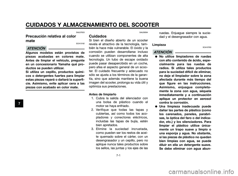 YAMAHA XMAX 125 2010  Manuale de Empleo (in Spanish) SAU37833
Precaución relativa al color
mate
SCA15192
Algunos modelos están provistos de
piezas acabadas en colores mate.
Antes de limpiar el vehículo, pregunte
en un concesionario Yamaha qué pro-
d