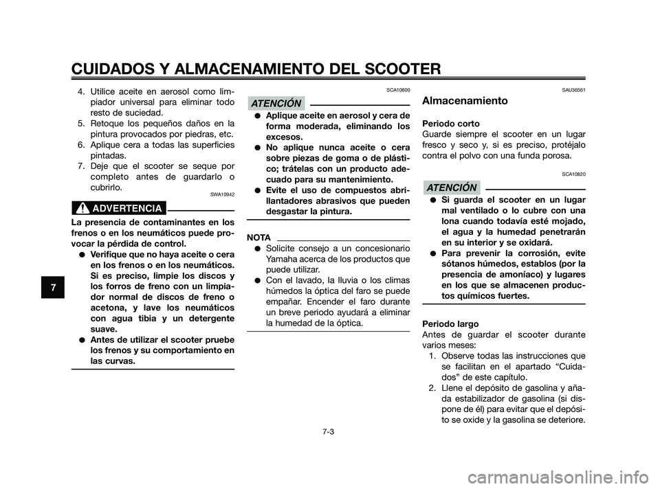 YAMAHA XMAX 125 2010  Manuale de Empleo (in Spanish) 4. Utilice aceite en aerosol como lim-
piador universal para eliminar todo
resto de suciedad.
5. Retoque los pequeños daños en la
pintura provocados por piedras, etc.
6. Aplique cera a todas las sup