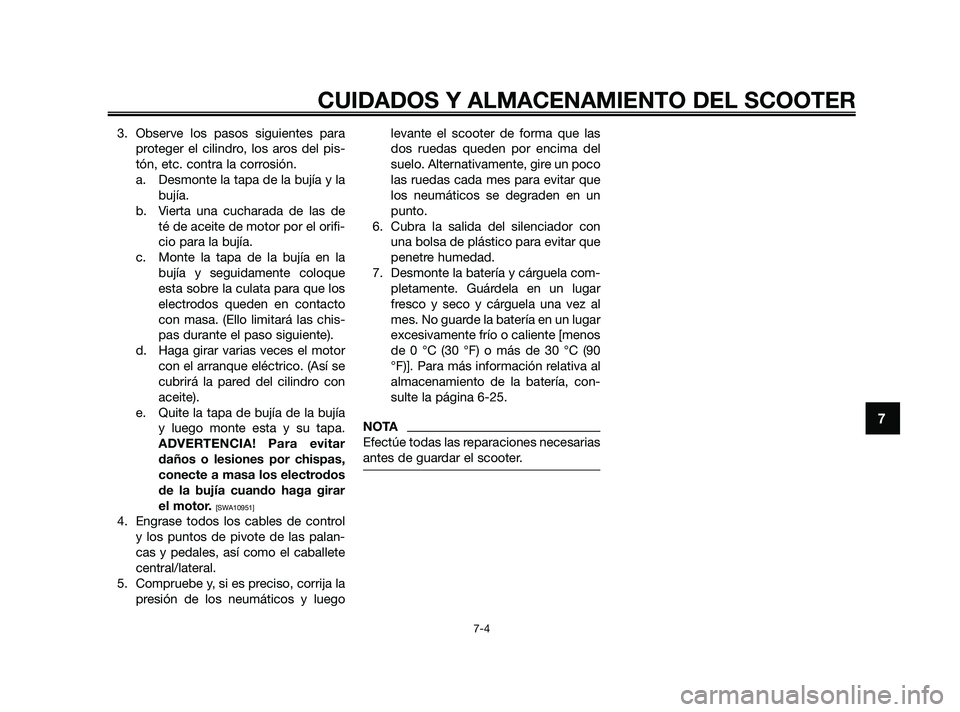 YAMAHA XMAX 125 2010  Manuale de Empleo (in Spanish) 3. Observe los pasos siguientes para
proteger el cilindro, los aros del pis-
tón, etc. contra la corrosión.
a. Desmonte la tapa de la bujía y la
bujía.
b. Vierta una cucharada de las de
té de ace
