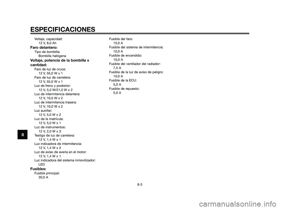 YAMAHA XMAX 125 2010  Manuale de Empleo (in Spanish) Voltaje, capacidad:
12 V, 8,0 Ah
Faro delantero:Tipo de bombilla:
Bombilla halógena
Voltaje, potencia de la bombilla x
cantidad:
Faro de luz de cruce:
12 V, 55,0 W x 1
Faro de luz de carretera:
12 V,