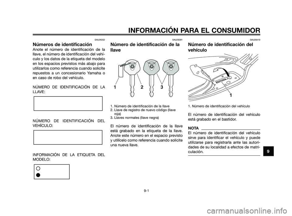 YAMAHA XMAX 125 2010 Manuale de Empleo (in Spanish) SAU26352
Números de identificación
Anote el número de identificación de la
llave, el número de identificación del vehí-
culo y los datos de la etiqueta del modelo
en los espacios previstos más YAMAHA XMAX 125 2010 Manuale de Empleo (in Spanish) SAU26352
Números de identificación
Anote el número de identificación de la
llave, el número de identificación del vehí-
culo y los datos de la etiqueta del modelo
en los espacios previstos más