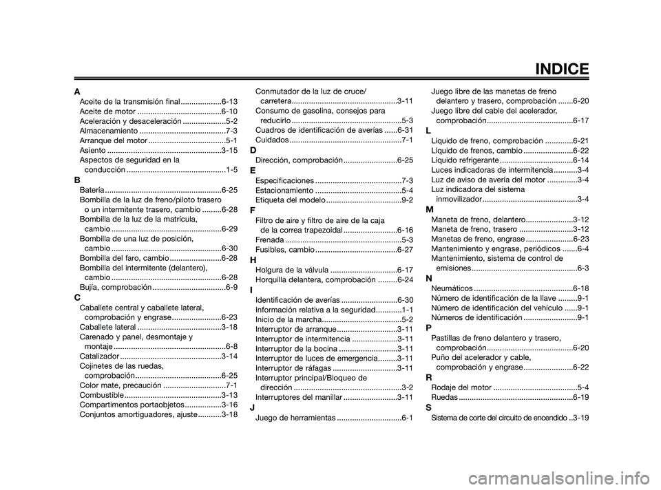 YAMAHA XMAX 125 2010 Manuale de Empleo (in Spanish) AAceite de la transmisión final ...................6-13
Aceite de motor .......................................6-10
Aceleración y desaceleración ....................5-2
Almacenamiento ............. YAMAHA XMAX 125 2010 Manuale de Empleo (in Spanish) AAceite de la transmisión final ...................6-13
Aceite de motor .......................................6-10
Aceleración y desaceleración ....................5-2
Almacenamiento .............