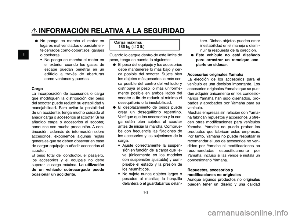 YAMAHA XMAX 125 2010  Manuale de Empleo (in Spanish) No ponga en marcha el motor en
lugares mal ventilados o parcialmen-
te cerrados como cobertizos, garajes
o cocheras.
• No ponga en marcha el motor en
el exterior cuando los gases de
escape puedan p