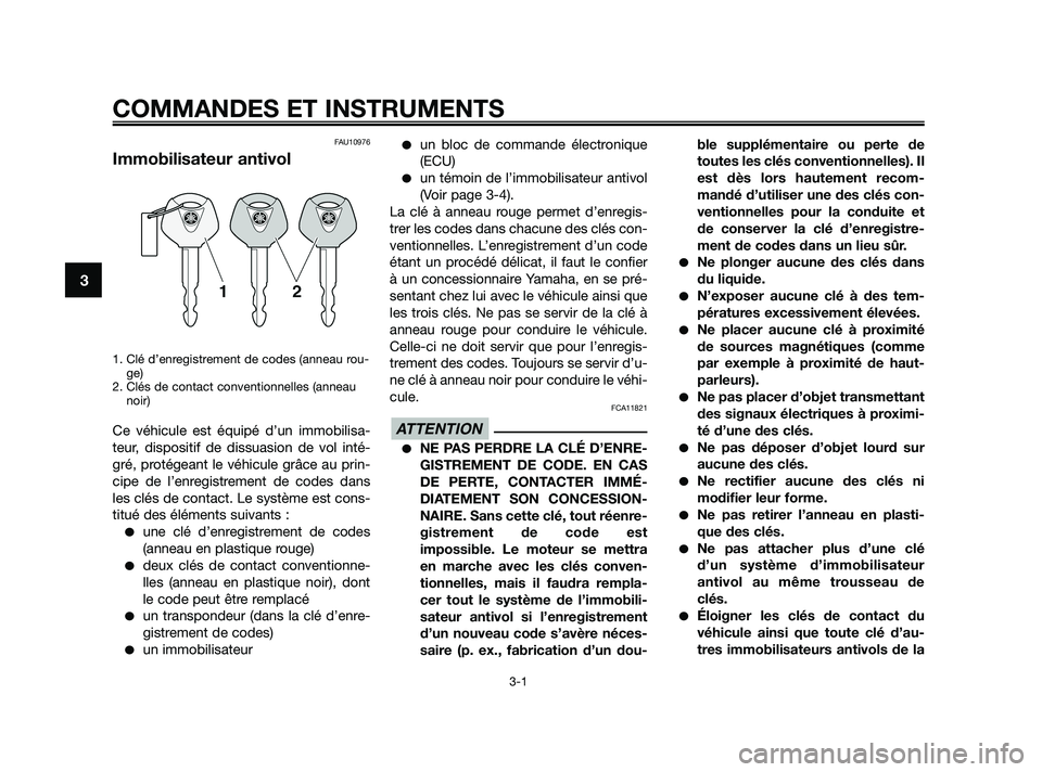 YAMAHA XMAX 125 2010  Notices Demploi (in French) FAU10976
Immobilisateur antivol
1. Clé d’enregistrement de codes (anneau rou-
ge)
2. Clés de contact conventionnelles (anneau
noir)
Ce véhicule est équipé d’un immobilisa-
teur, dispositif de