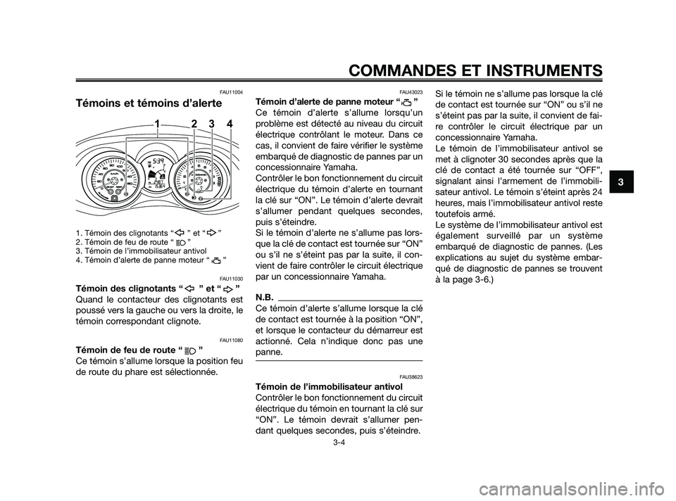 YAMAHA XMAX 125 2010  Notices Demploi (in French) FAU11004
Témoins et témoins d’alerte
1. Témoin des clignotants “ ” et “ ”
2. Témoin de feu de route “ ”
3. Témoin de l’immobilisateur antivol
4. Témoin d’alerte de panne moteur