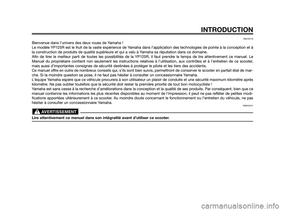 YAMAHA XMAX 125 2010  Notices Demploi (in French) FAU10113
Bienvenue dans l’univers des deux roues de Yamaha !
Le modèle YP125R est le fruit de la vaste expérience de Yamaha dans l’application des technologies de pointe à la conception et à
l