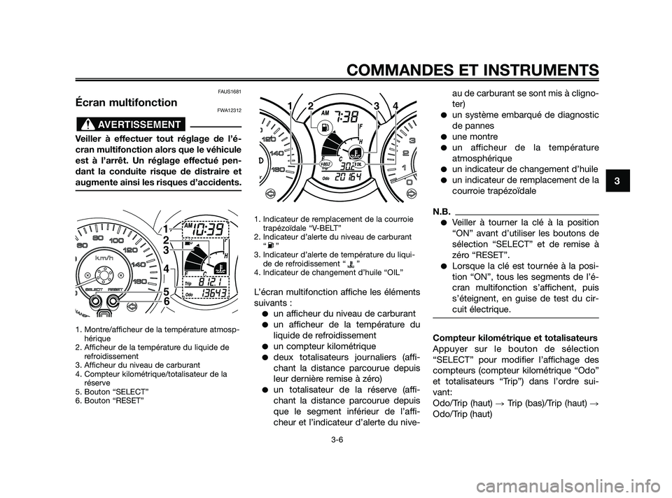 YAMAHA XMAX 125 2010 Notices Demploi (in French) FAUS1681
Écran multifonctionFWA12312
Veiller à effectuer tout réglage de l’é-
cran multifonction alors que le véhicule
est à l’arrêt. Un réglage effectué pen-
dant la conduite risque de d YAMAHA XMAX 125 2010 Notices Demploi (in French) FAUS1681
Écran multifonctionFWA12312
Veiller à effectuer tout réglage de l’é-
cran multifonction alors que le véhicule
est à l’arrêt. Un réglage effectué pen-
dant la conduite risque de d