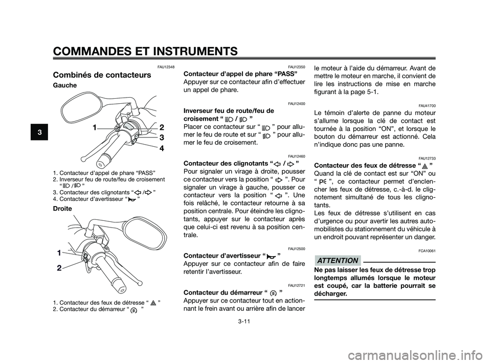 YAMAHA XMAX 125 2010 Notices Demploi (in French) FAU12348
Combinés de contacteurs
Gauche
1. Contacteur d’appel de phare “PASS”
2. Inverseur feu de route/feu de croisement
“/”
3. Contacteur des clignotants “ / ”
4. Contacteur d’avert YAMAHA XMAX 125 2010 Notices Demploi (in French) FAU12348
Combinés de contacteurs
Gauche
1. Contacteur d’appel de phare “PASS”
2. Inverseur feu de route/feu de croisement
“/”
3. Contacteur des clignotants “ / ”
4. Contacteur d’avert