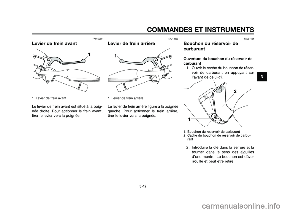 YAMAHA XMAX 125 2010 Notices Demploi (in French) FAU12900
Levier de frein avant
1. Levier de frein avant
Le levier de frein avant est situé à la poig-
née droite. Pour actionner le frein avant,
tirer le levier vers la poignée.
FAU12950
Levier d YAMAHA XMAX 125 2010 Notices Demploi (in French) FAU12900
Levier de frein avant
1. Levier de frein avant
Le levier de frein avant est situé à la poig-
née droite. Pour actionner le frein avant,
tirer le levier vers la poignée.
FAU12950
Levier d
