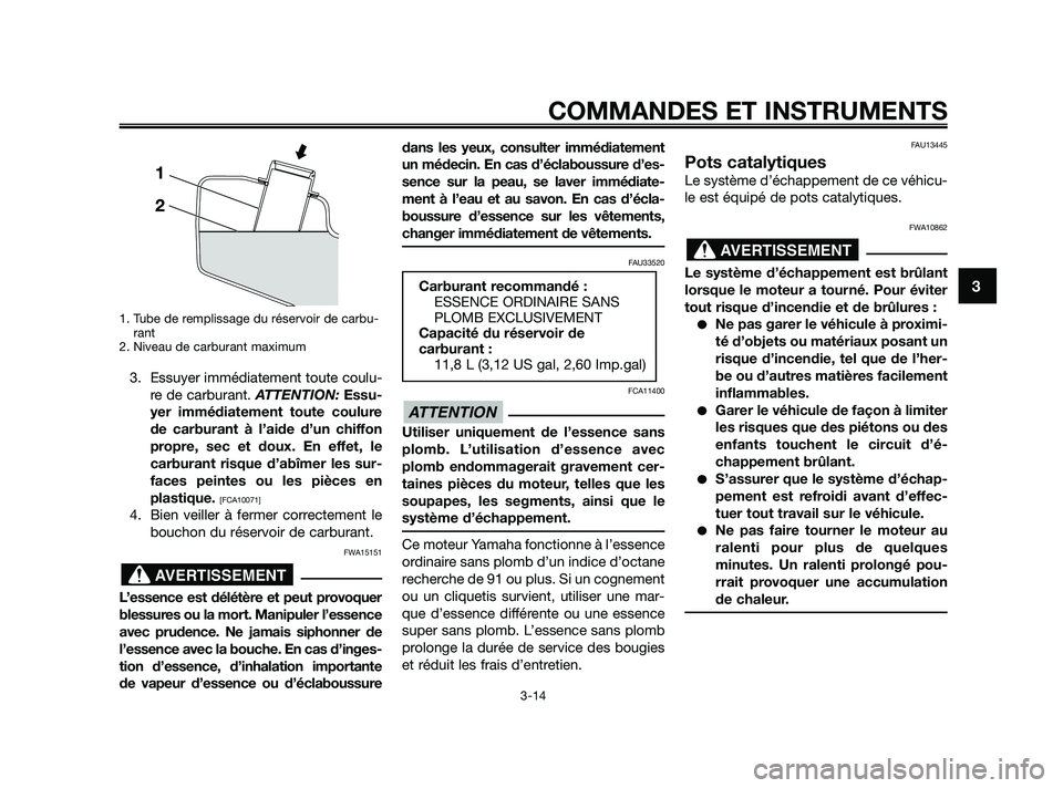 YAMAHA XMAX 125 2010 Notices Demploi (in French) 1. Tube de remplissage du réservoir de carbu-
rant
2. Niveau de carburant maximum
3. Essuyer immédiatement toute coulu-
re de carburant. ATTENTION:Essu-
yer immédiatement toute coulure
de carburant YAMAHA XMAX 125 2010 Notices Demploi (in French) 1. Tube de remplissage du réservoir de carbu-
rant
2. Niveau de carburant maximum
3. Essuyer immédiatement toute coulu-
re de carburant. ATTENTION:Essu-
yer immédiatement toute coulure
de carburant