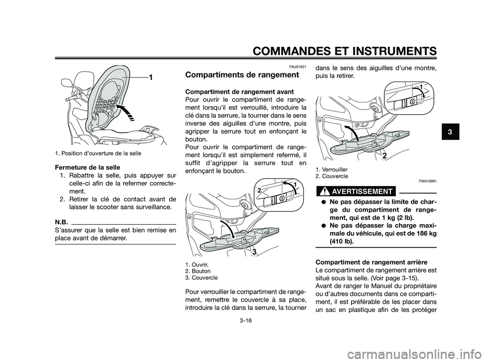 YAMAHA XMAX 125 2010  Notices Demploi (in French) 1. Position d’ouverture de la selle
Fermeture de la selle
1. Rabattre la selle, puis appuyer sur
celle-ci afin de la refermer correcte-
ment.
2. Retirer la clé de contact avant de
laisser le scoote