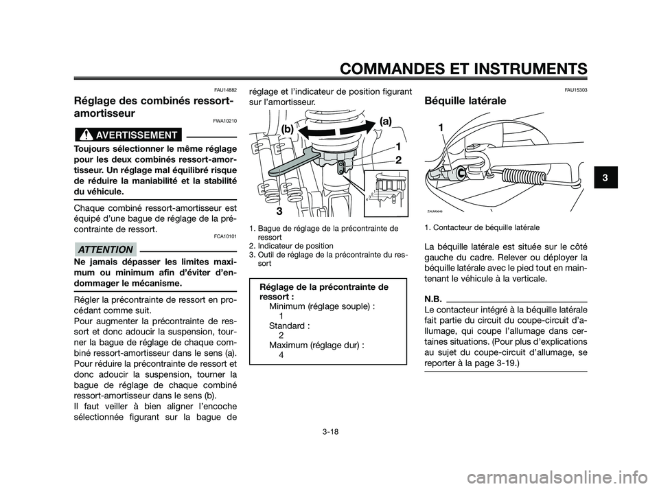 YAMAHA XMAX 125 2010  Notices Demploi (in French) FAU14882
Réglage des combinés ressort-
amortisseur
FWA10210
Toujours sélectionner le même réglage
pour les deux combinés ressort-amor-
tisseur. Un réglage mal équilibré risque
de réduire la 