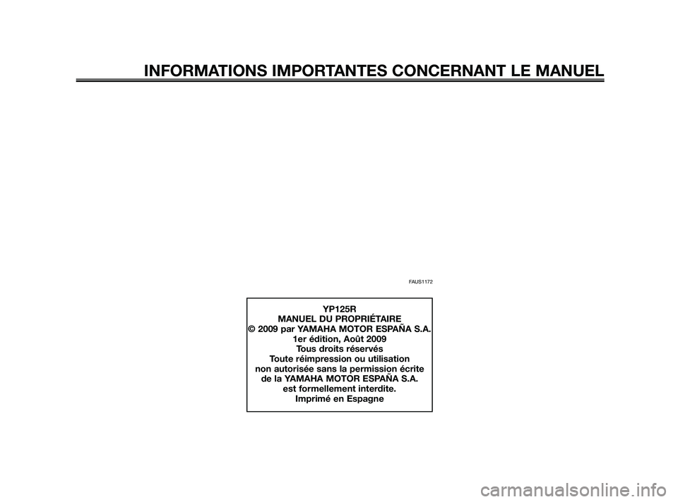 YAMAHA XMAX 125 2010  Notices Demploi (in French) FAUS1172
INFORMATIONS IMPORTANTES CONCERNANT LE MANUEL
YP125R
MANUEL DU PROPRIÉTAIRE
© 2009 par YAMAHA MOTOR ESPAÑA S.A.
1er édition, Août 2009
Tous droits réservés
Toute réimpression ou utili