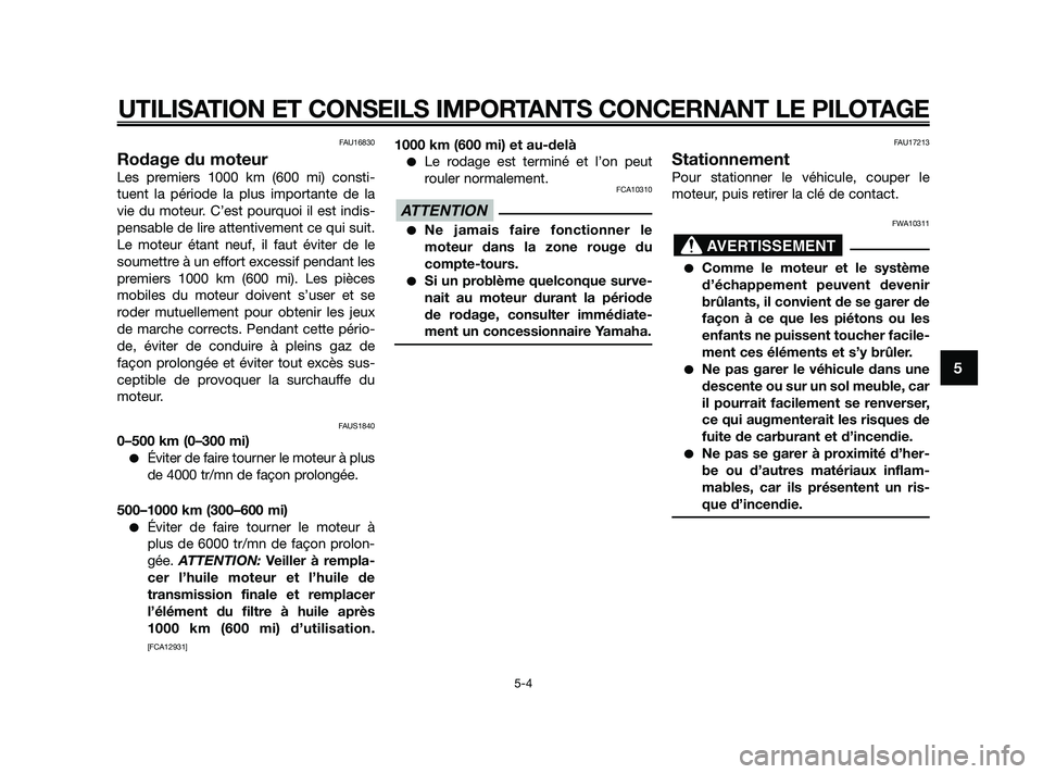 YAMAHA XMAX 125 2010  Notices Demploi (in French) FAU16830
Rodage du moteur
Les premiers 1000 km (600 mi) consti-
tuent la période la plus importante de la
vie du moteur. C’est pourquoi il est indis-
pensable de lire attentivement ce qui suit.
Le 