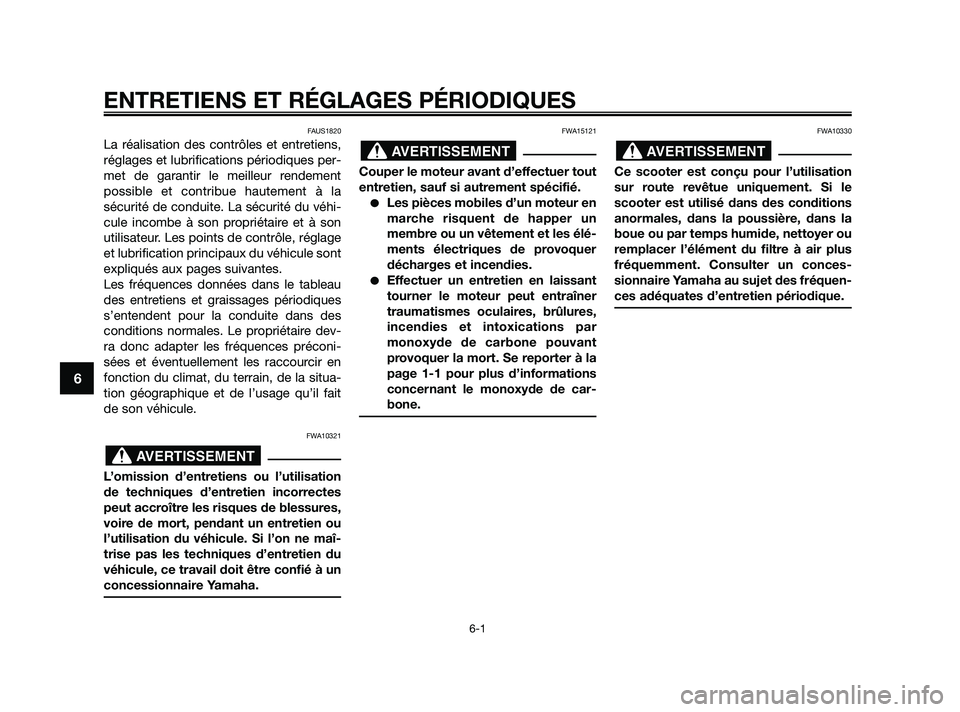 YAMAHA XMAX 125 2010  Notices Demploi (in French) FAUS1820
La réalisation des contrôles et entretiens,
réglages et lubrifications périodiques per-
met de garantir le meilleur rendement
possible et contribue hautement à la
sécurité de conduite.