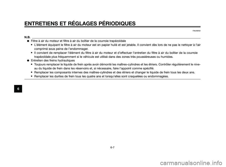 YAMAHA XMAX 125 2010  Notices Demploi (in French) ENTRETIENS ET RÉGLAGES PÉRIODIQUES
6-7
6
FAU38262
N.B.
Filtre à air du moteur et filtre à air du boîtier de la courroie trapézoïdale
•L’élément équipant le filtre à air du moteur est e